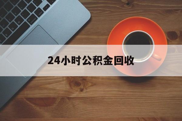 最新24小时公积金回收方法分析(最方便真实的新昌公积金贷款回收是什么意思方法)