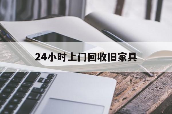最新24小时上门回收旧家具方法分析(最方便真实的新昌上门回收旧家具要另外收费吗方法)