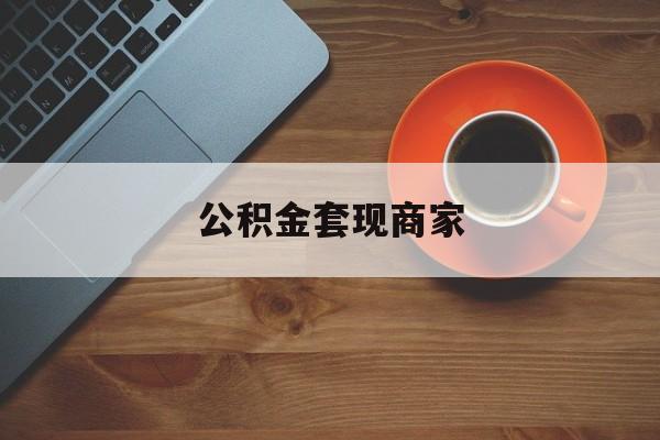 最新公积金套现商家方法分析(最方便真实的新昌实在有点穷怎么能把公积金套现方法)