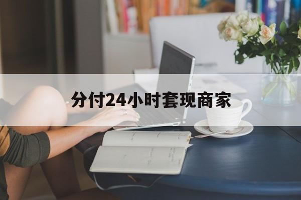 最新分付24小时套现商家方法分析(最方便真实的新昌分付套现是什么意思方法)