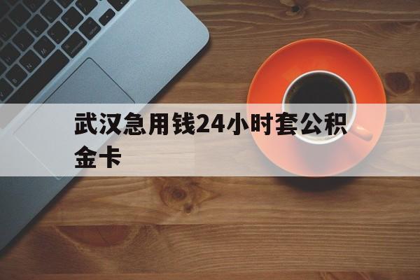 最新武汉急用钱24小时套公积金卡方法分析(最方便真实的新昌武汉公积金取现方法方法)