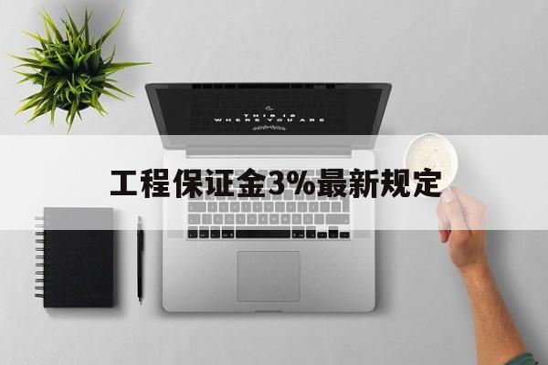 最新工程保证金3%最新规定方法分析(最方便真实的新昌工程保证金标准方法)