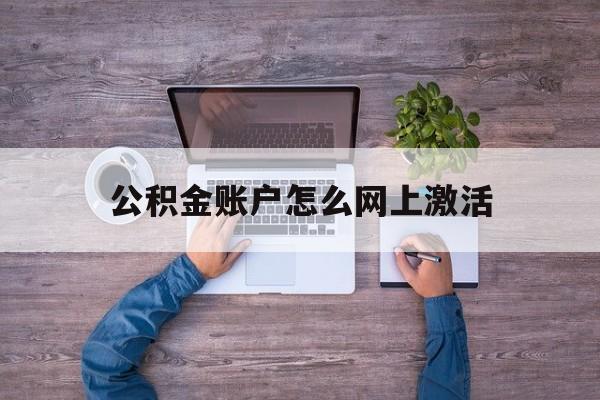 新昌最新公积金账户怎么网上激活方法分析(最方便真实的新昌公积金账户怎么网上激活的方法)
