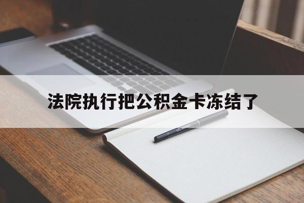新昌最新法院执行把公积金卡冻结了方法分析(最方便真实的新昌法院冻结住房公积金方法)