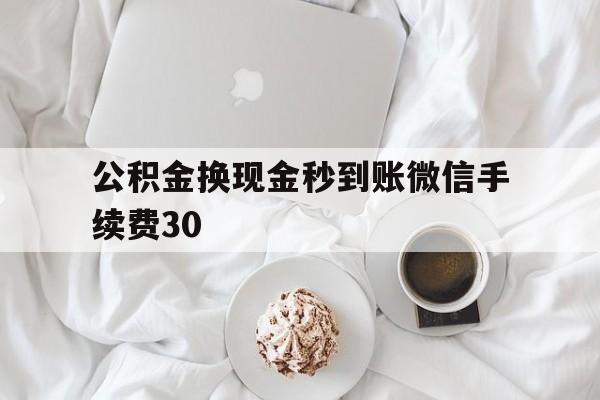 新昌关于公积金换现金秒到账微信手续费30的信息