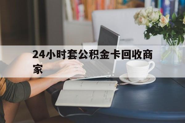 新昌最新24小时套公积金卡回收商家方法分析(最方便真实的新昌24小时套公积金卡回收商家会知道吗方法)