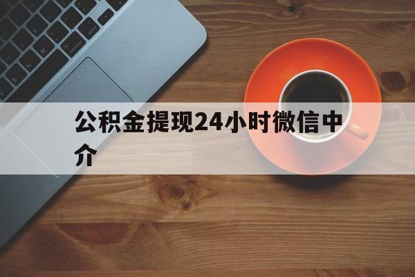 新昌最新公积金提现24小时微信中介方法分析(最方便真实的新昌微信公积金提现一般多久到账方法)