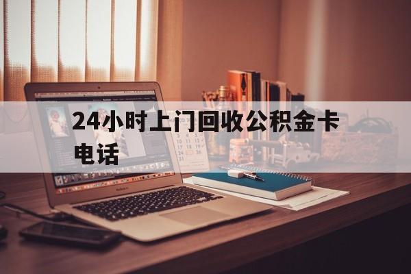 新昌最新24小时上门回收公积金卡电话方法分析(最方便真实的新昌24小时上门回收公积金卡电话方法)
