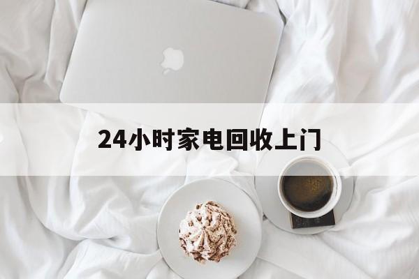 新昌最新24小时家电回收上门方法分析(最方便真实的新昌24小时家电回收上门安装方法)