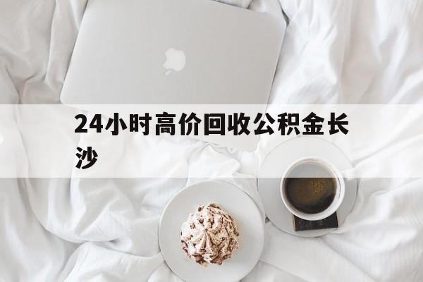 新昌最新24小时高价回收公积金长沙方法分析(最方便真实的新昌长沙公积金怎么取出来,去哪里取方法)