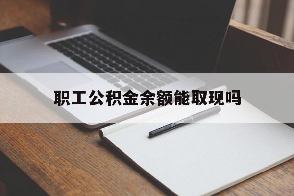 新昌最新职工公积金余额能取现吗方法分析(最方便真实的新昌职工公积金余额能取现吗怎么取方法)
