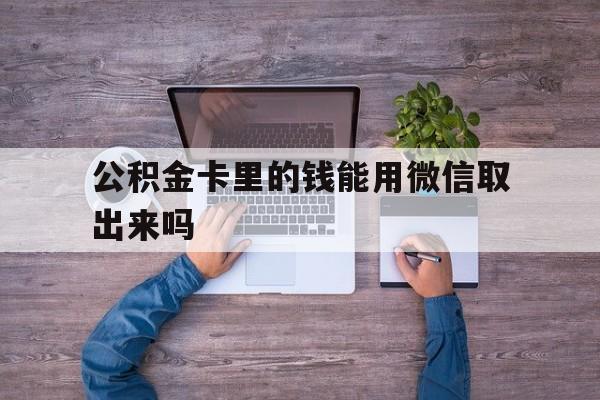 新昌最新公积金卡里的钱能用微信取出来吗方法分析(最方便真实的新昌公积金卡微信可以提现吗方法)