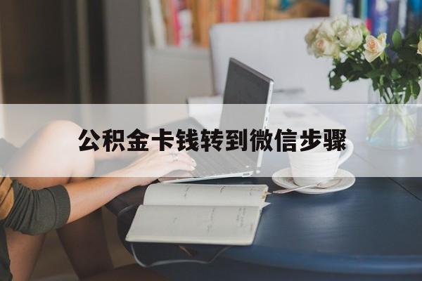 新昌最新公积金卡钱转到微信步骤方法分析(最方便真实的新昌公积金卡钱转到微信步骤是什么方法)